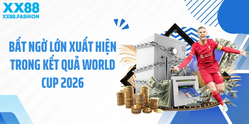 Bất ngờ lớn xuất hiện trong kết quả World Cup 2026