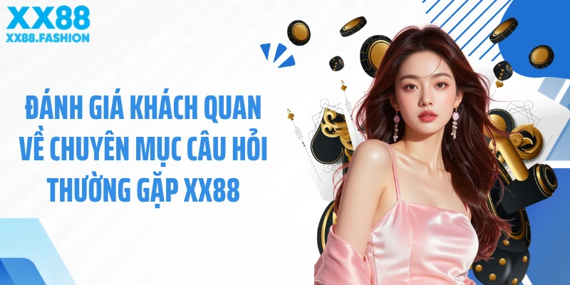Đánh giá khách quan về chuyên mục Câu hỏi thường gặp XX88