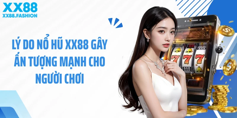 Lý do nổ hũ XX88 gây ấn tượng mạnh cho người chơi