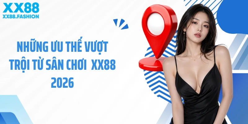 Những ưu thế vượt trội từ sân chơi XX88 2026